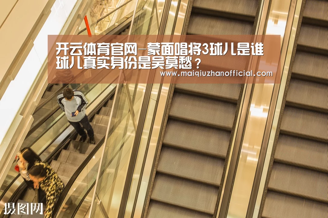 开云体育官网-蒙面唱将3球儿是谁 球儿真实身份是吴莫愁?(图1) KAIYUN官网