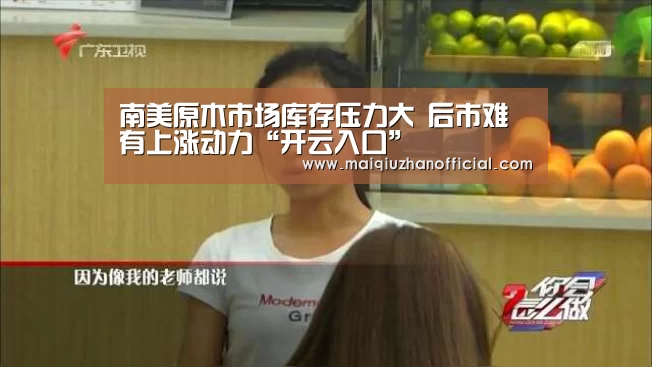南美原木市场库存压力大 后市难有上涨动力“开云入口”(图2) 开云体育