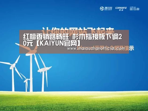 红檀香销路畅旺 杉木指接板下调20元【KAIYUN官网】(图2) 开云入口